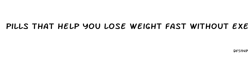 pills that help you lose weight fast without exercise