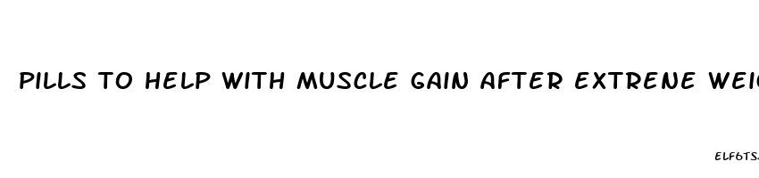 pills to help with muscle gain after extrene weight loss