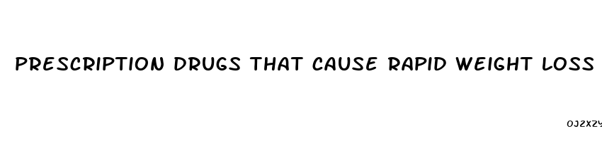 prescription drugs that cause rapid weight loss