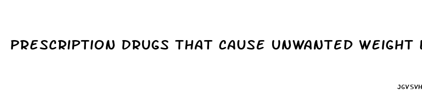 prescription drugs that cause unwanted weight loss