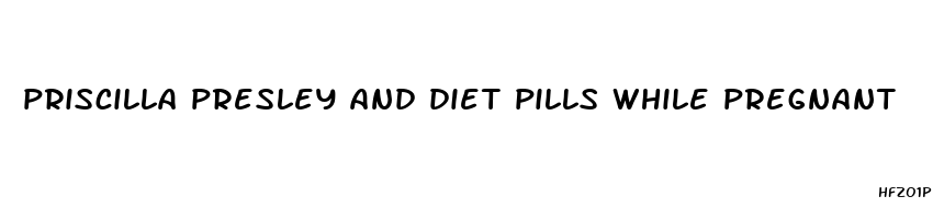 priscilla presley and diet pills while pregnant