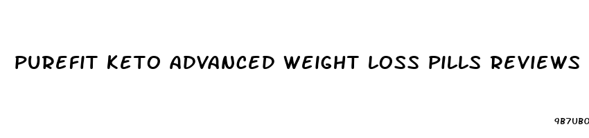 purefit keto advanced weight loss pills reviews