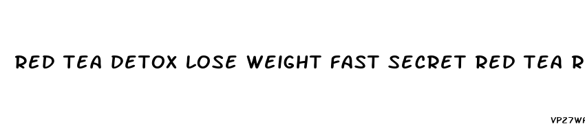 red tea detox lose weight fast secret red tea recipe