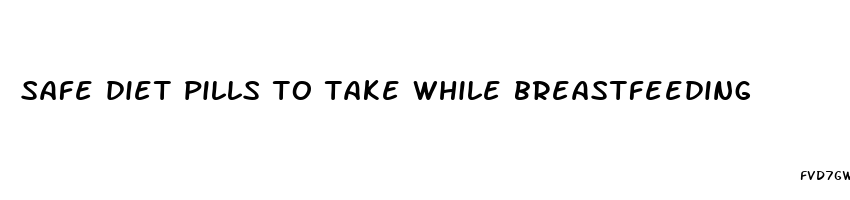 safe diet pills to take while breastfeeding