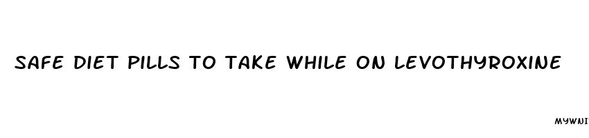 safe diet pills to take while on levothyroxine