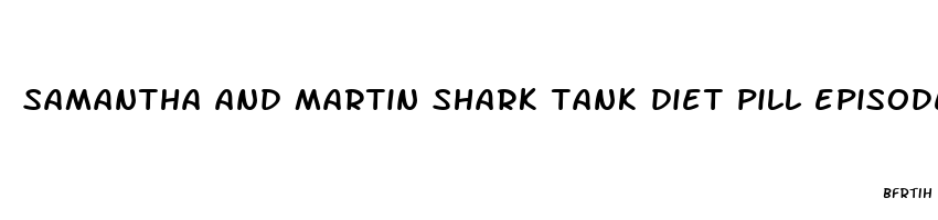 samantha and martin shark tank diet pill episode