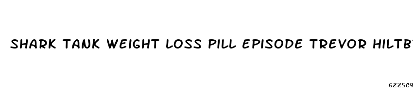 shark tank weight loss pill episode trevor hiltbrand