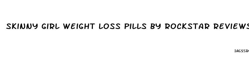 skinny girl weight loss pills by rockstar reviews