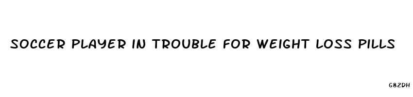 soccer player in trouble for weight loss pills