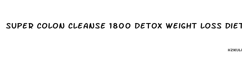 super colon cleanse 1800 detox weight loss diet slimming pills