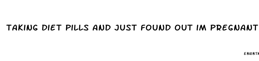 taking diet pills and just found out im pregnant