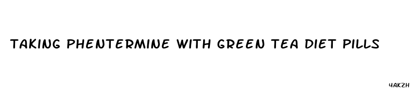 taking phentermine with green tea diet pills