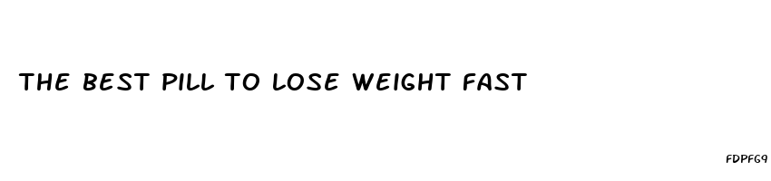 the best pill to lose weight fast