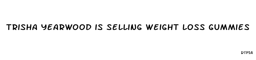 trisha yearwood is selling weight loss gummies