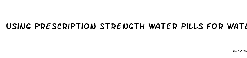 using prescription strength water pills for water weight loss