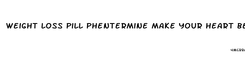 weight loss pill phentermine make your heart beat faster