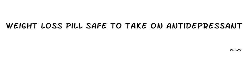 weight loss pill safe to take on antidepressant and anti anxiety med