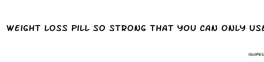 weight loss pill so strong that you can only use for one month and 6 months later