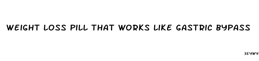 weight loss pill that works like gastric bypass