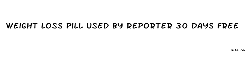 weight loss pill used by reporter 30 days free