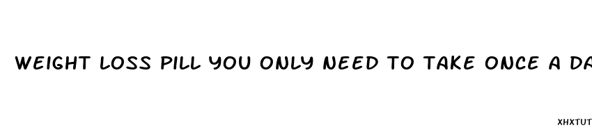 weight loss pill you only need to take once a day