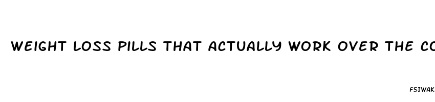 weight loss pills that actually work over the counter