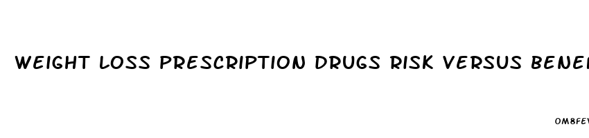 weight loss prescription drugs risk versus benefits