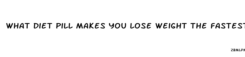 what diet pill makes you lose weight the fastest