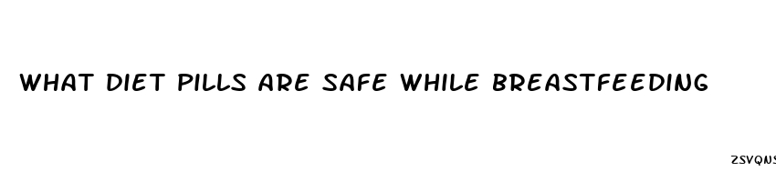 what diet pills are safe while breastfeeding