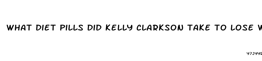 what diet pills did kelly clarkson take to lose weight