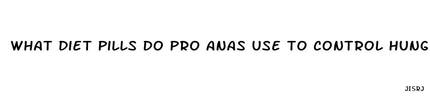 what diet pills do pro anas use to control hunger