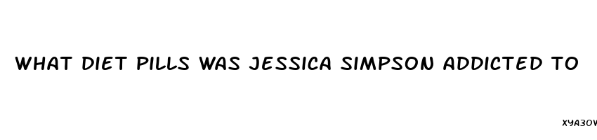 what diet pills was jessica simpson addicted to