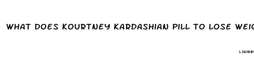 what does kourtney kardashian pill to lose weight