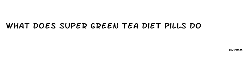 what does super green tea diet pills do