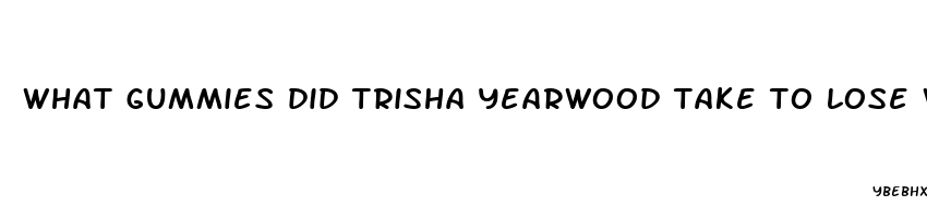 what gummies did trisha yearwood take to lose weight