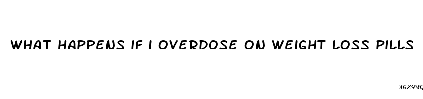 what happens if i overdose on weight loss pills