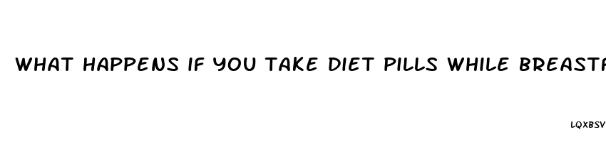 what happens if you take diet pills while breastfeeding