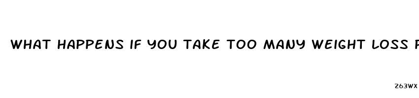 what happens if you take too many weight loss pills