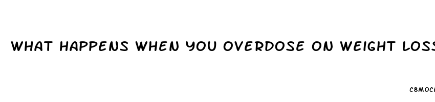 what happens when you overdose on weight loss pills