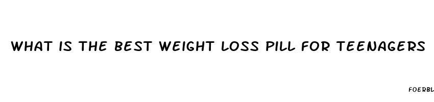 what is the best weight loss pill for teenagers