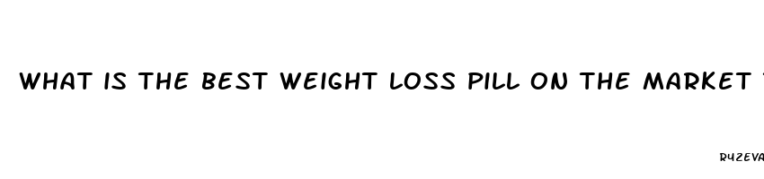 what is the best weight loss pill on the market today