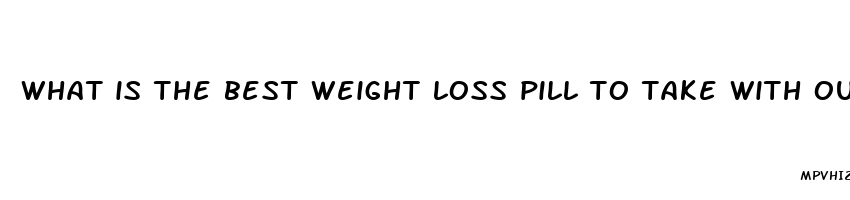 what is the best weight loss pill to take with out exercissing