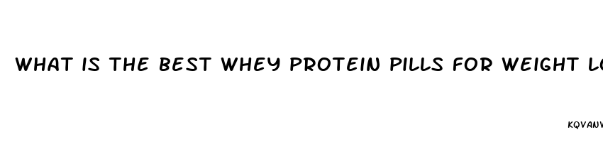 what is the best whey protein pills for weight loss