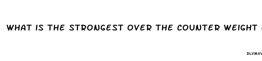 what is the strongest over the counter weight loss pill