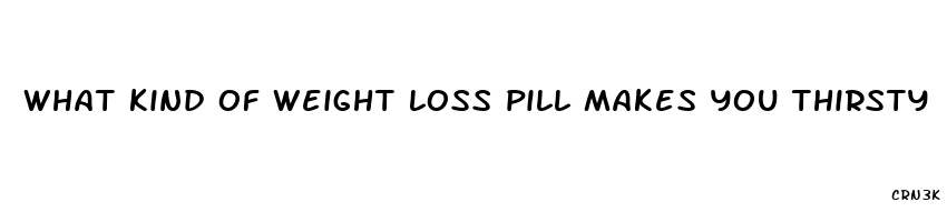 what kind of weight loss pill makes you thirsty