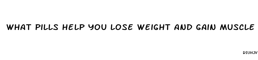 what pills help you lose weight and gain muscle