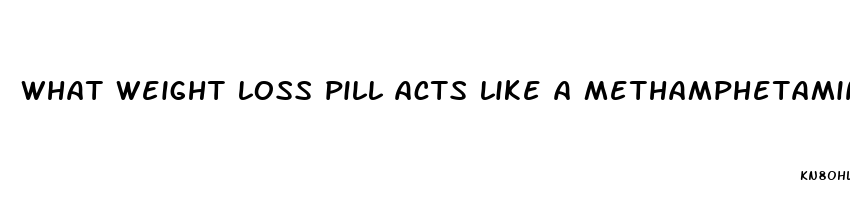 what weight loss pill acts like a methamphetamine