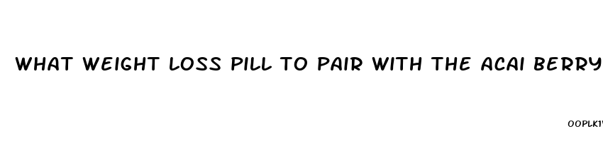 what weight loss pill to pair with the acai berry cleanseer