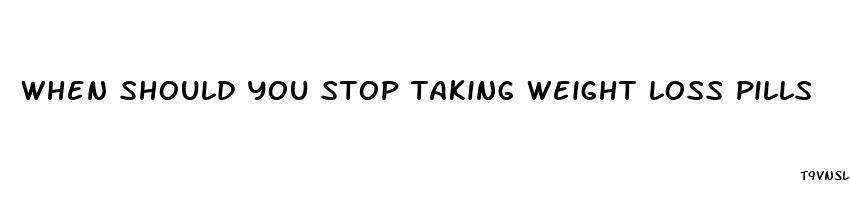 when should you stop taking weight loss pills