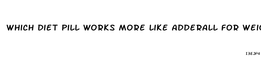 which diet pill works more like adderall for weight loss